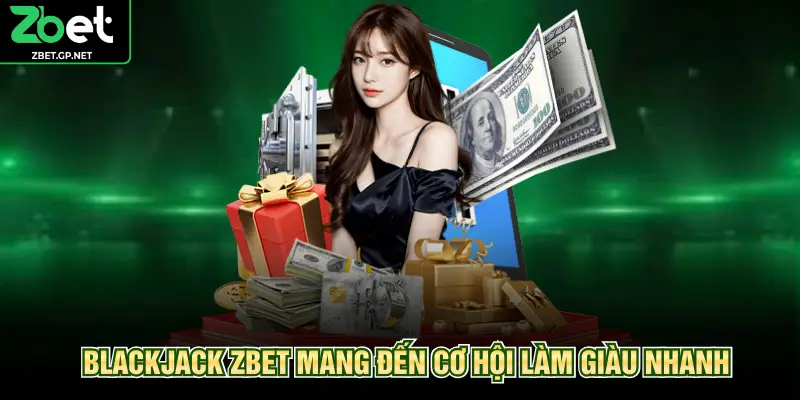 Blackjack ZBET mang đến cơ hội làm giàu nhanh
