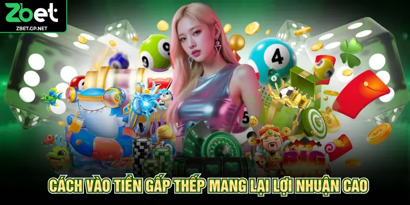 Cách vào tiền gấp thếp mang lại lợi nhuận cao