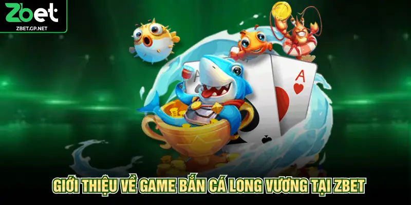 Giới thiệu về game bắn cá long vương tại ZBET