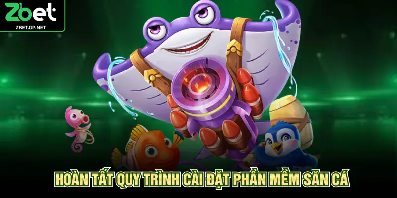 Hoàn tất quy trình cài đặt phần mềm săn cá
