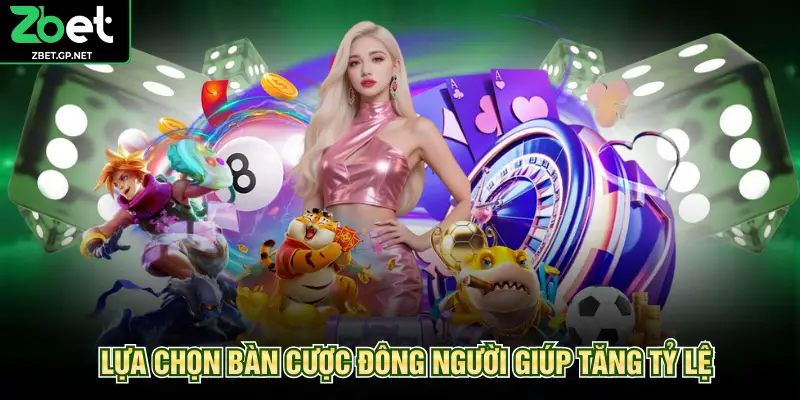 Lựa chọn bàn cược đông người giúp tăng tỷ lệ