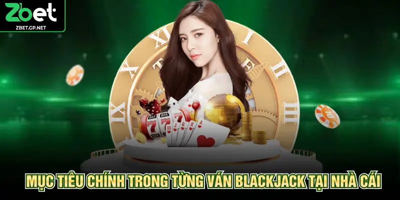 Mục tiêu chính trong từng ván blackjack tại nhà cái