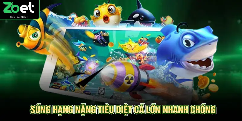 Súng hạng nặng tiêu diệt cá lớn nhanh chóng