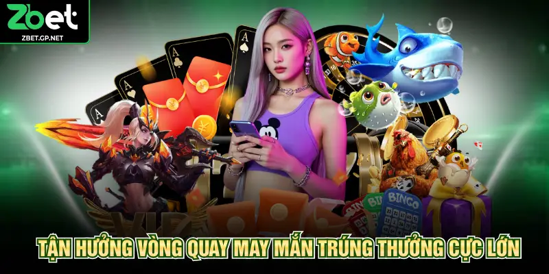 Tận hưởng vòng quay may mắn trúng thưởng cực lớn
