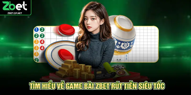 Tìm hiểu về game bài ZBET rút tiền siêu tốc