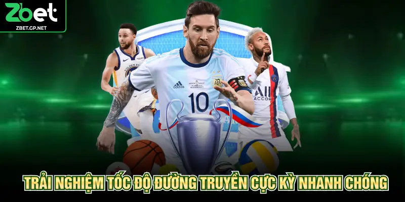 Trải nghiệm tốc độ đường truyền cực kỳ nhanh chóng